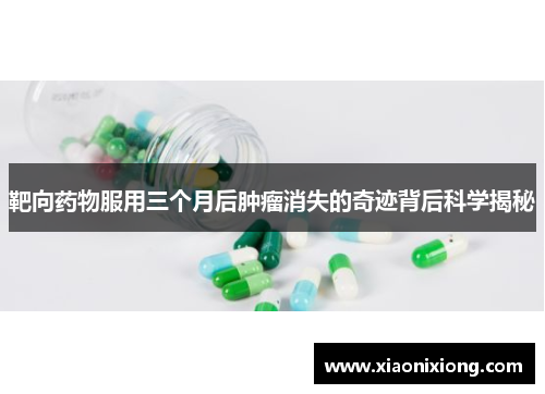 靶向药物服用三个月后肿瘤消失的奇迹背后科学揭秘 靶向药物服用三个月后肿瘤消失的奇迹背后科学揭秘